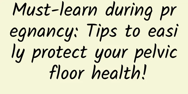 Must-learn during pregnancy: Tips to easily protect your pelvic floor health!