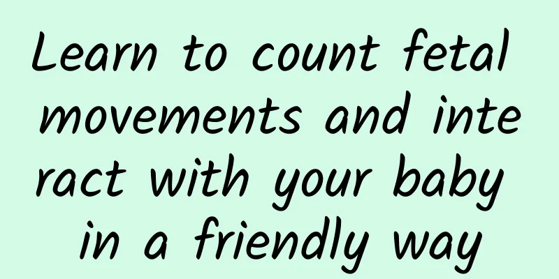 Learn to count fetal movements and interact with your baby in a friendly way