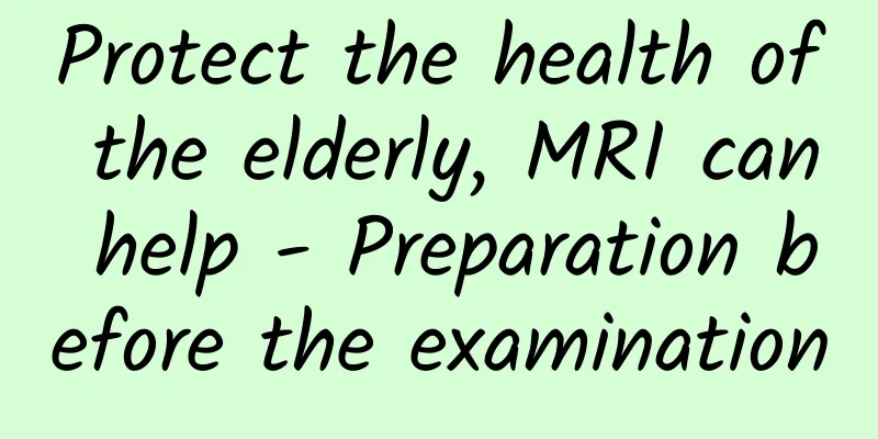 Protect the health of the elderly, MRI can help - Preparation before the examination