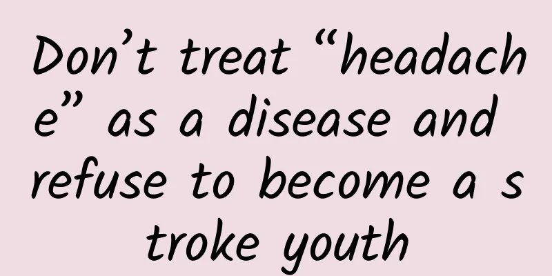 Don’t treat “headache” as a disease and refuse to become a stroke youth