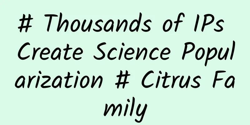 # Thousands of IPs Create Science Popularization # Citrus Family