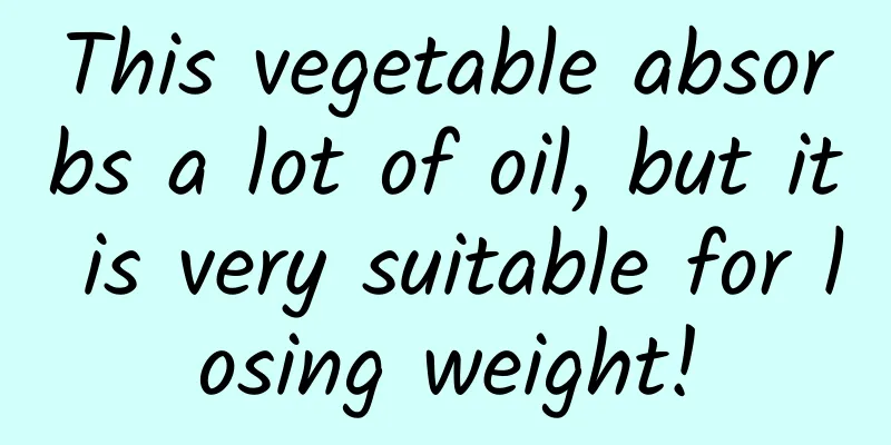 This vegetable absorbs a lot of oil, but it is very suitable for losing weight!