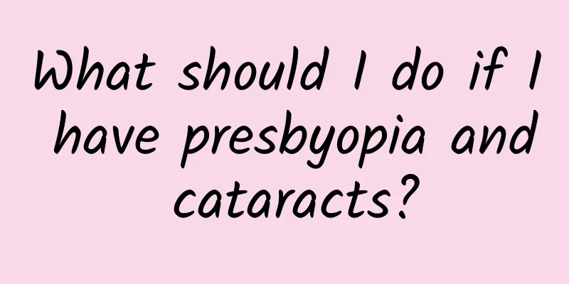 What should I do if I have presbyopia and cataracts?