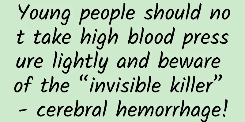 Young people should not take high blood pressure lightly and beware of the “invisible killer” - cerebral hemorrhage!