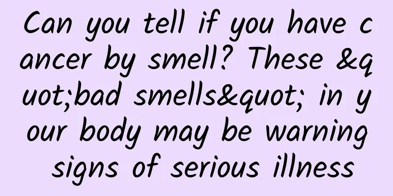 Can you tell if you have cancer by smell? These "bad smells" in your body may be warning signs of serious illness