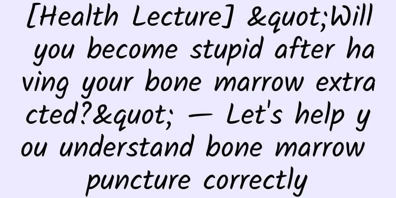 [Health Lecture] "Will you become stupid after having your bone marrow extracted?" — Let's help you understand bone marrow puncture correctly
