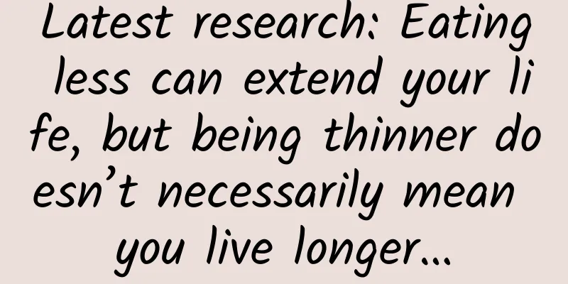 Latest research: Eating less can extend your life, but being thinner doesn’t necessarily mean you live longer…