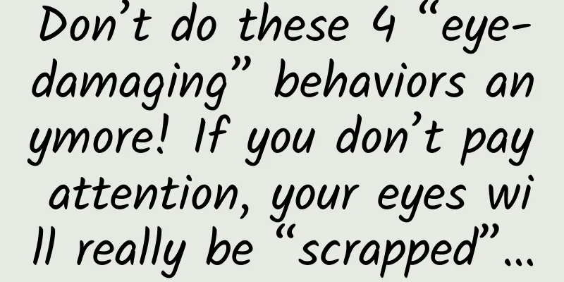 Don’t do these 4 “eye-damaging” behaviors anymore! If you don’t pay attention, your eyes will really be “scrapped”…