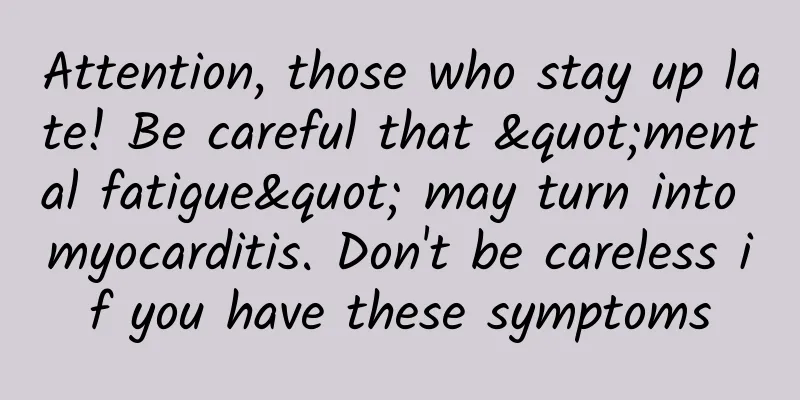 Attention, those who stay up late! Be careful that "mental fatigue" may turn into myocarditis. Don't be careless if you have these symptoms