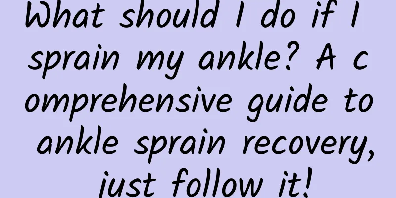 What should I do if I sprain my ankle? A comprehensive guide to ankle sprain recovery, just follow it!