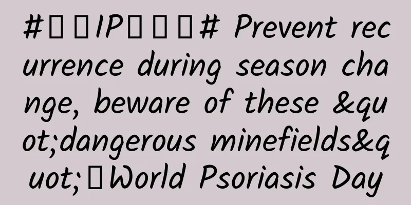 #千万IP创科普# Prevent recurrence during season change, beware of these "dangerous minefields"｜World Psoriasis Day