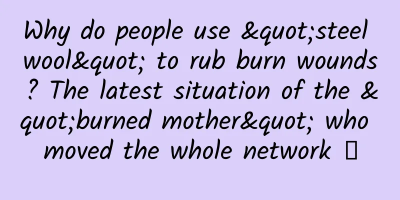 Why do people use "steel wool" to rub burn wounds? The latest situation of the "burned mother" who moved the whole network →