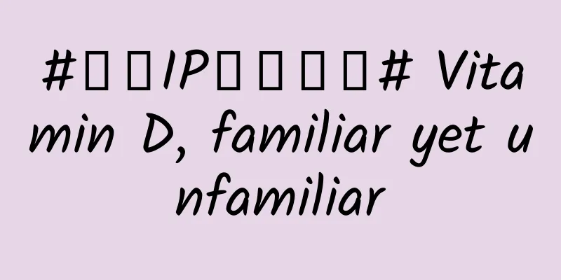 #千万IP创科学普# Vitamin D, familiar yet unfamiliar