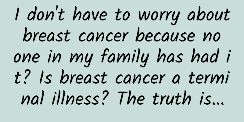 I don't have to worry about breast cancer because no one in my family has had it? Is breast cancer a terminal illness? The truth is...