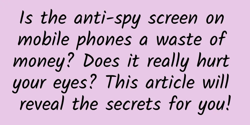 Is the anti-spy screen on mobile phones a waste of money? Does it really hurt your eyes? This article will reveal the secrets for you!