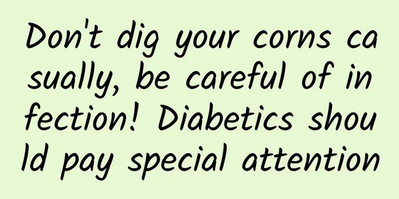 Don't dig your corns casually, be careful of infection! Diabetics should pay special attention