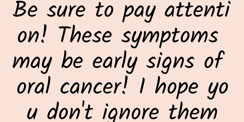 Be sure to pay attention! These symptoms may be early signs of oral cancer! I hope you don't ignore them