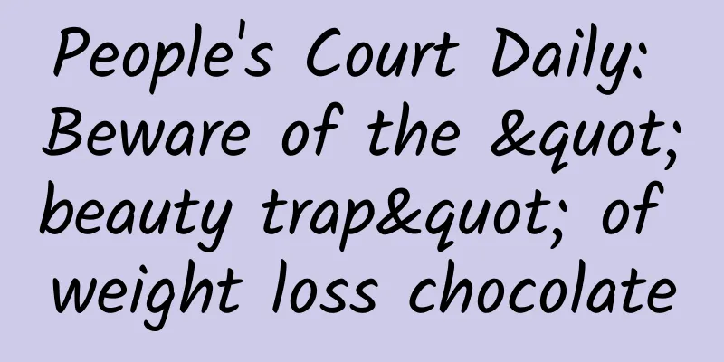 People's Court Daily: Beware of the "beauty trap" of weight loss chocolate
