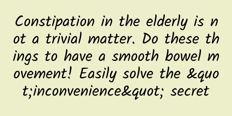 Constipation in the elderly is not a trivial matter. Do these things to have a smooth bowel movement! Easily solve the "inconvenience" secret