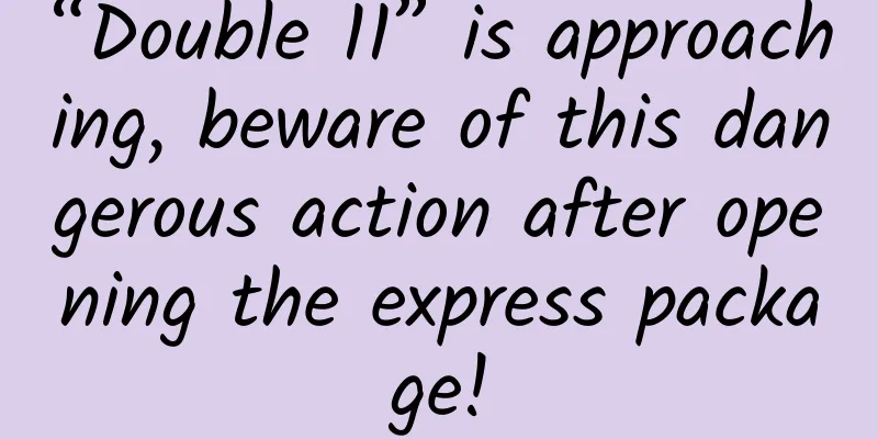 “Double 11” is approaching, beware of this dangerous action after opening the express package!