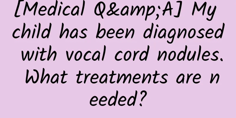 [Medical Q&A] My child has been diagnosed with vocal cord nodules. What treatments are needed?