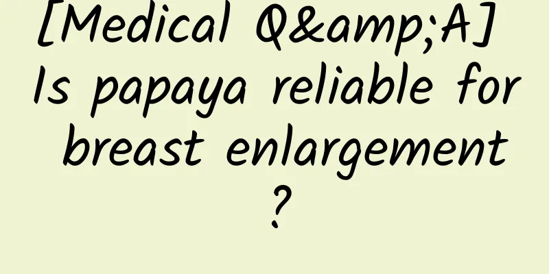 [Medical Q&A] Is papaya reliable for breast enlargement?