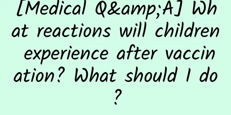 [Medical Q&A] What reactions will children experience after vaccination? What should I do?