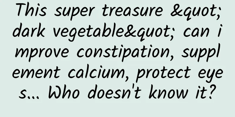 This super treasure "dark vegetable" can improve constipation, supplement calcium, protect eyes... Who doesn't know it?
