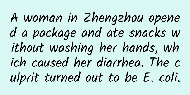 A woman in Zhengzhou opened a package and ate snacks without washing her hands, which caused her diarrhea. The culprit turned out to be E. coli.