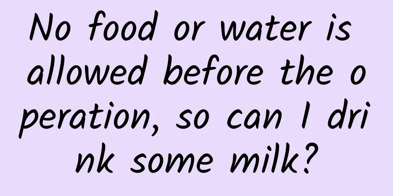 No food or water is allowed before the operation, so can I drink some milk?