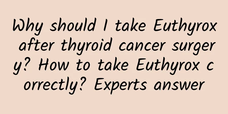 Why should I take Euthyrox after thyroid cancer surgery? How to take Euthyrox correctly? Experts answer