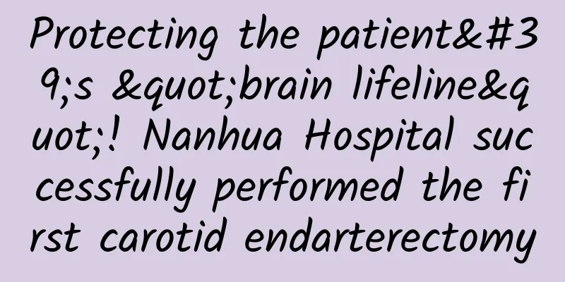 Protecting the patient's "brain lifeline"! Nanhua Hospital successfully performed the first carotid endarterectomy