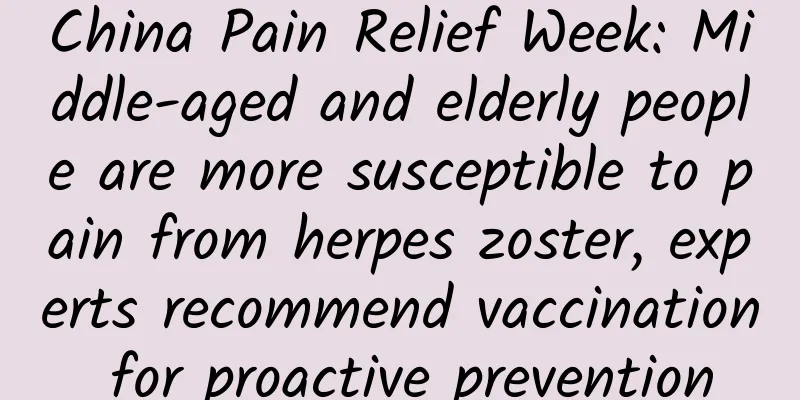 China Pain Relief Week: Middle-aged and elderly people are more susceptible to pain from herpes zoster, experts recommend vaccination for proactive prevention