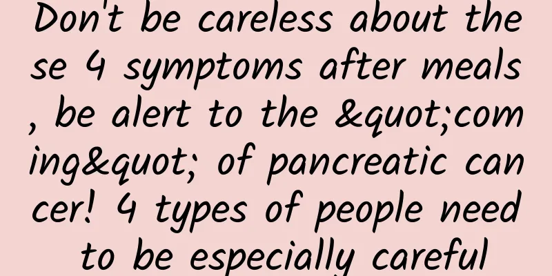 Don't be careless about these 4 symptoms after meals, be alert to the "coming" of pancreatic cancer! 4 types of people need to be especially careful