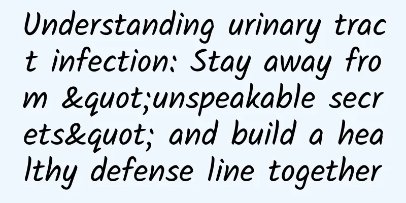 Understanding urinary tract infection: Stay away from "unspeakable secrets" and build a healthy defense line together