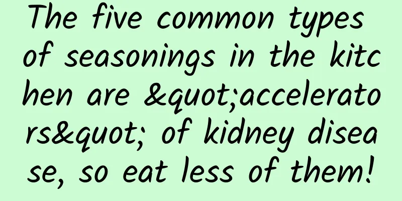 The five common types of seasonings in the kitchen are "accelerators" of kidney disease, so eat less of them!