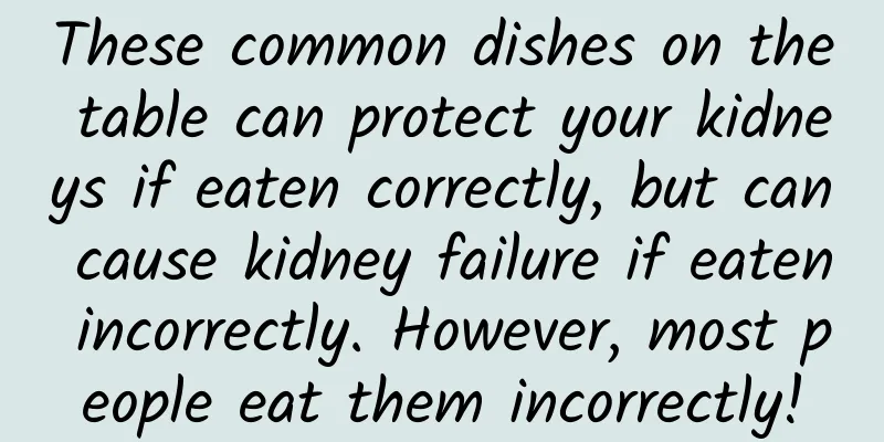 These common dishes on the table can protect your kidneys if eaten correctly, but can cause kidney failure if eaten incorrectly. However, most people eat them incorrectly!