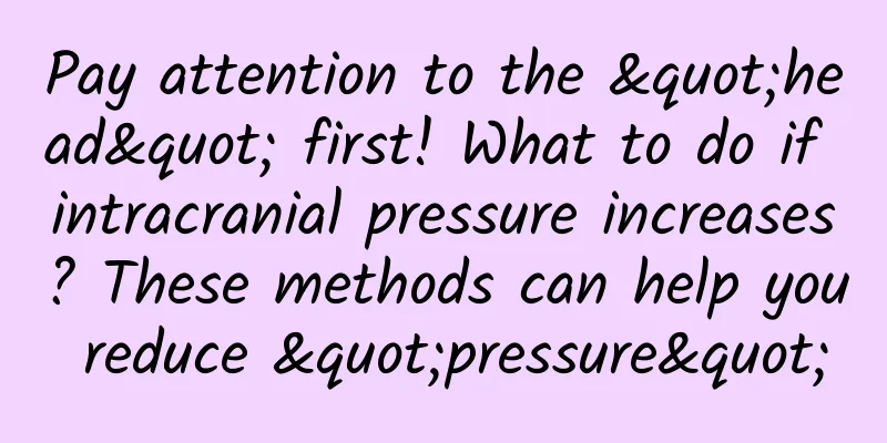 Pay attention to the "head" first! What to do if intracranial pressure increases? These methods can help you reduce "pressure"
