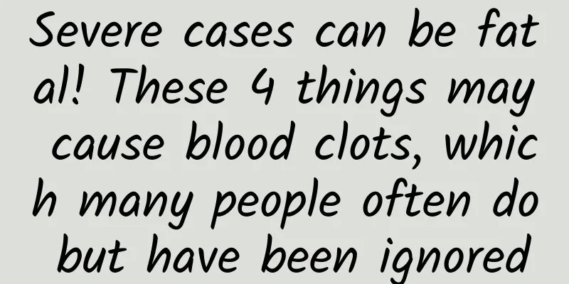 Severe cases can be fatal! These 4 things may cause blood clots, which many people often do but have been ignored