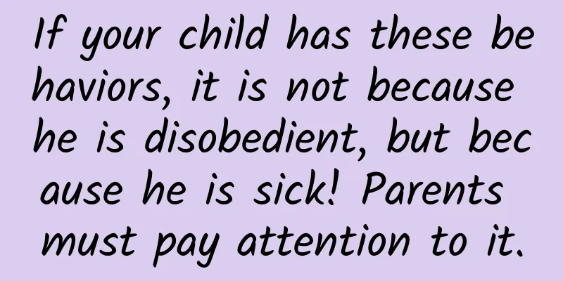 If your child has these behaviors, it is not because he is disobedient, but because he is sick! Parents must pay attention to it.