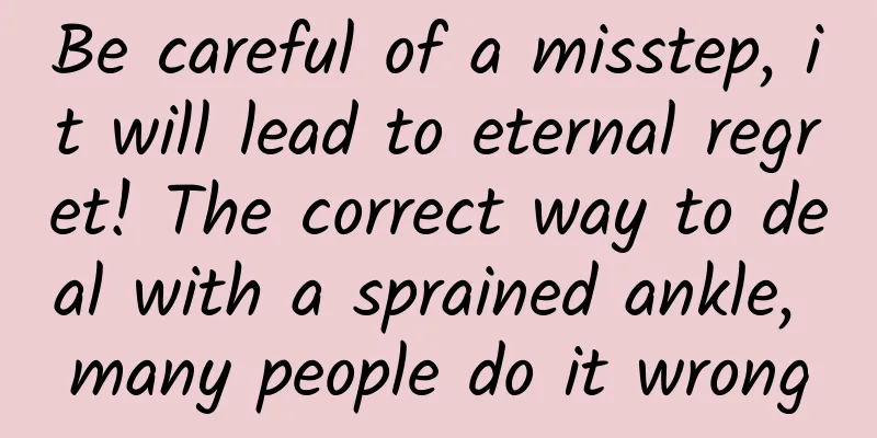 Be careful of a misstep, it will lead to eternal regret! The correct way to deal with a sprained ankle, many people do it wrong