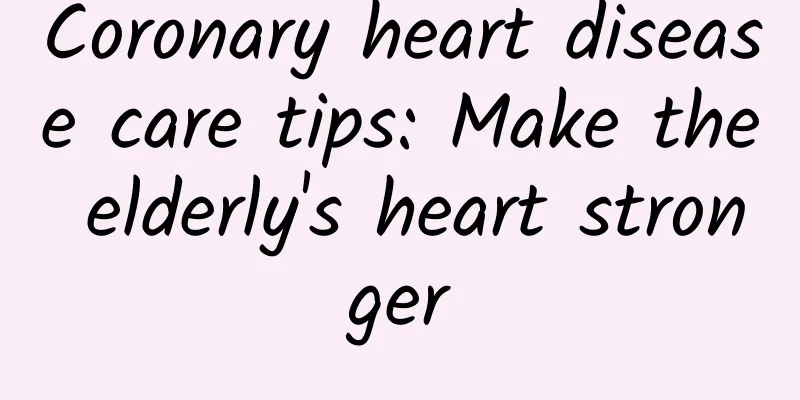 Coronary heart disease care tips: Make the elderly's heart stronger