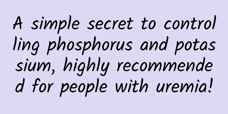 A simple secret to controlling phosphorus and potassium, highly recommended for people with uremia!