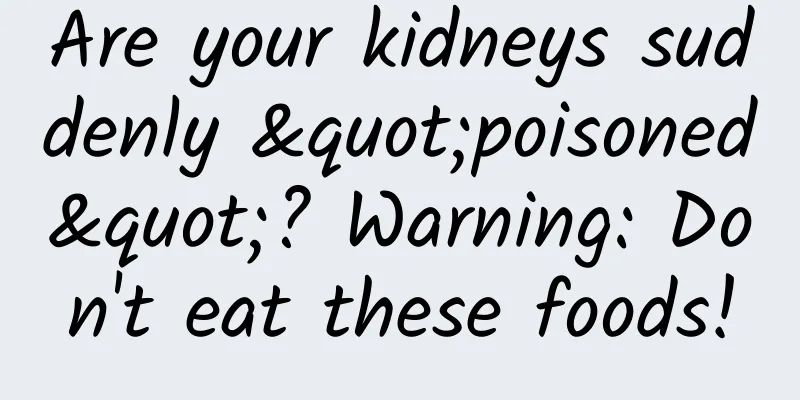 Are your kidneys suddenly "poisoned"? Warning: Don't eat these foods!