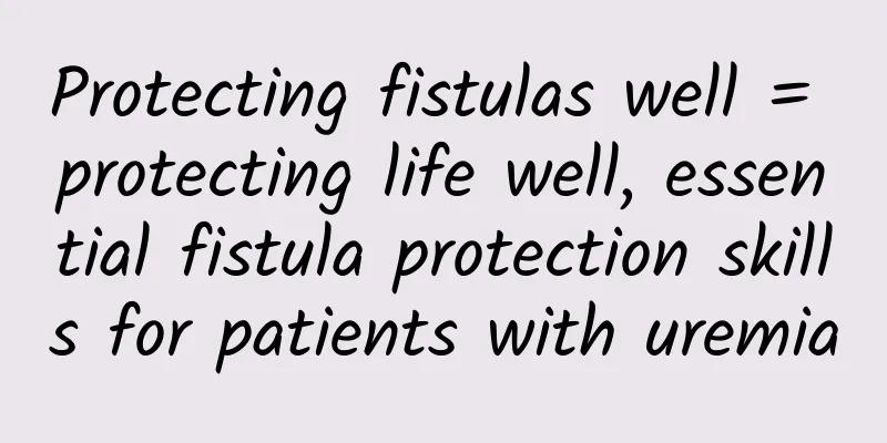 Protecting fistulas well = protecting life well, essential fistula protection skills for patients with uremia