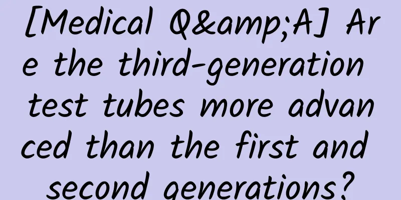 [Medical Q&A] Are the third-generation test tubes more advanced than the first and second generations?