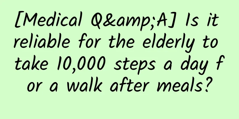 [Medical Q&A] Is it reliable for the elderly to take 10,000 steps a day for a walk after meals?