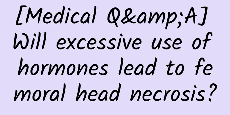 [Medical Q&A] Will excessive use of hormones lead to femoral head necrosis?