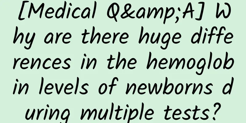 [Medical Q&A] Why are there huge differences in the hemoglobin levels of newborns during multiple tests?