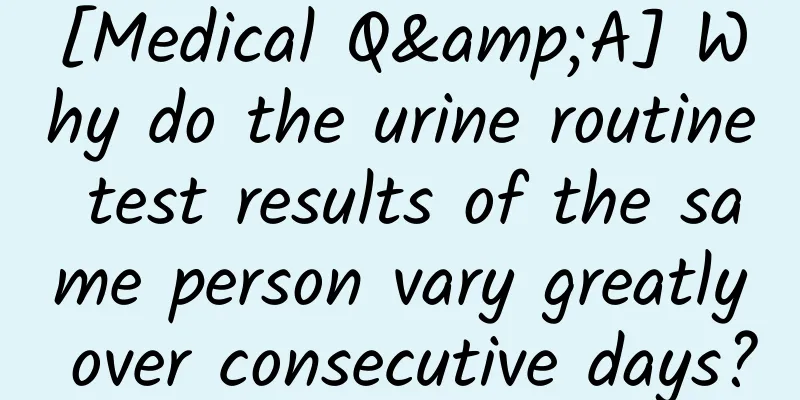 [Medical Q&A] Why do the urine routine test results of the same person vary greatly over consecutive days?